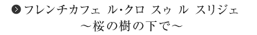 フレンチカフェ ル・クロ スゥ ル スリジェ ～桜の樹の下で～